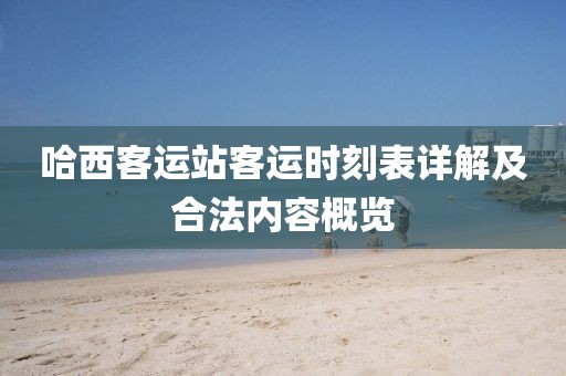 哈西客運(yùn)站客運(yùn)時(shí)刻表詳解及合法內(nèi)容概覽