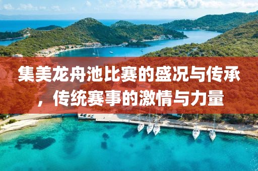 集美龍舟池比賽的盛況與傳承，傳統(tǒng)賽事的激情與力量