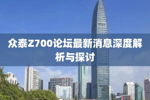 眾泰Z700論壇最新消息深度解析與探討