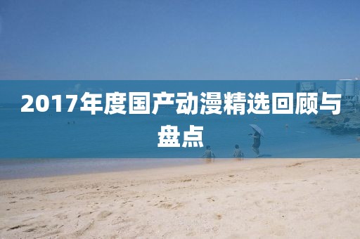 2017年度國產(chǎn)動(dòng)漫精選回顧與盤點(diǎn)