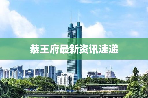 恭王府最新資訊速遞