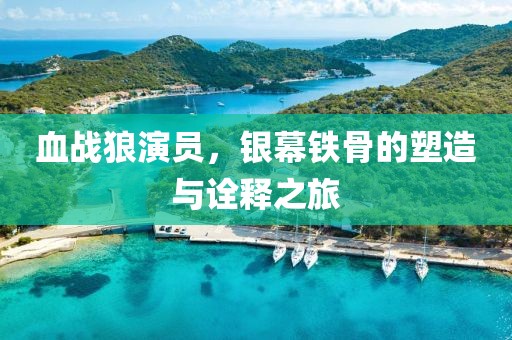 血戰(zhàn)狼演員，銀幕鐵骨的塑造與詮釋之旅