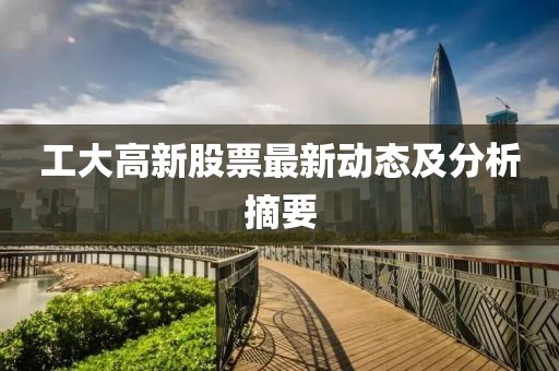 工大高新股票最新動態(tài)及分析摘要