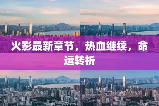 火影最新章節(jié)，熱血繼續(xù)，命運(yùn)轉(zhuǎn)折