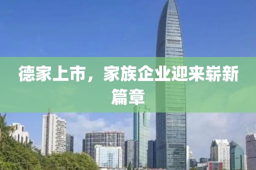 德家上市，家族企業(yè)迎來(lái)嶄新篇章