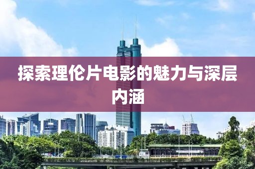 探索理倫片電影的魅力與深層內(nèi)涵