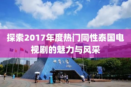 探索2017年度熱門同性泰國電視劇的魅力與風采