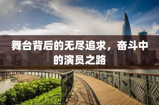 舞臺背后的無盡追求，奮斗中的演員之路