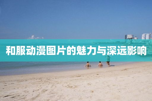 和服動漫圖片的魅力與深遠影響