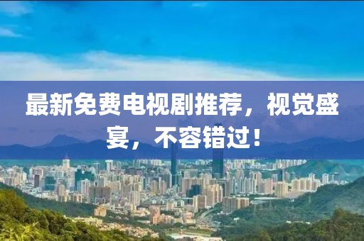 最新免費(fèi)電視劇推薦，視覺盛宴，不容錯(cuò)過(guò)！