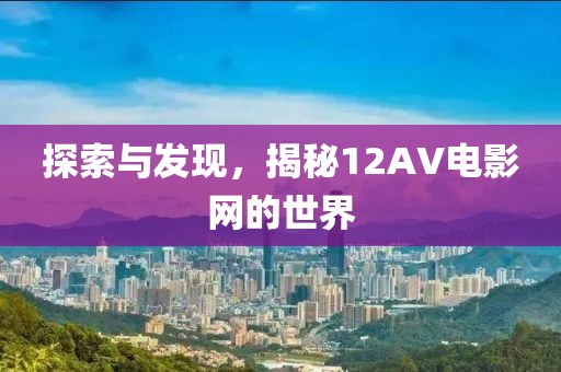 探索與發(fā)現，揭秘12AV電影網的世界