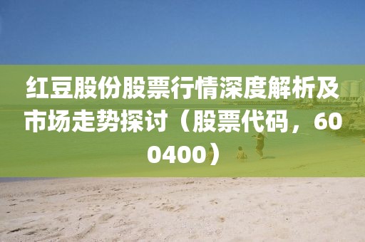 紅豆股份股票行情深度解析及市場(chǎng)走勢(shì)探討（股票代碼，600400）