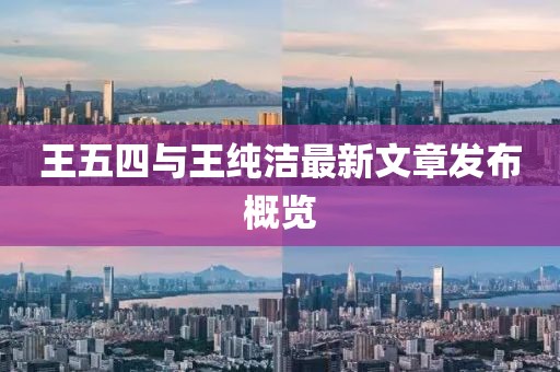 王五四與王純潔最新文章發(fā)布概覽
