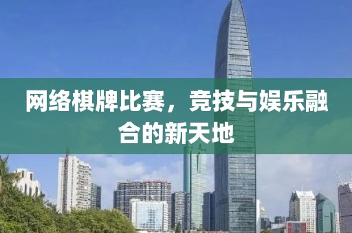 網(wǎng)絡(luò)棋牌比賽，競技與娛樂融合的新天地