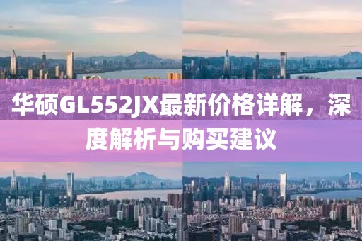 華碩GL552JX最新價格詳解，深度解析與購買建議