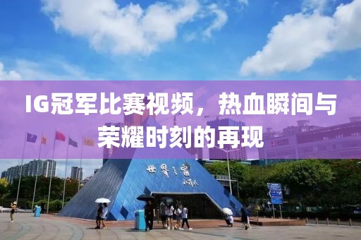 IG冠軍比賽視頻，熱血瞬間與榮耀時(shí)刻的再現(xiàn)
