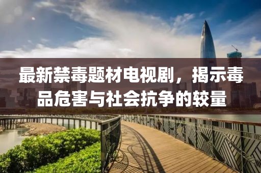 最新禁毒題材電視劇，揭示毒品危害與社會抗爭的較量