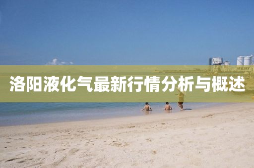 洛陽液化氣最新行情分析與概述