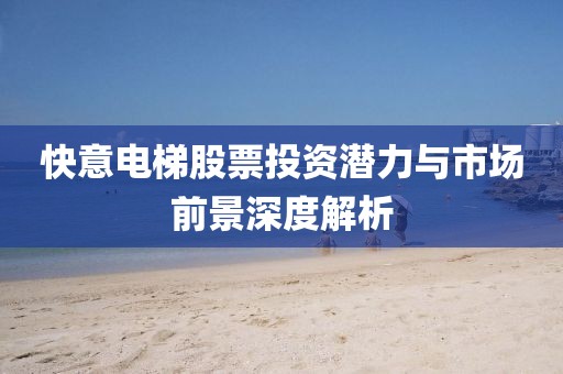 快意電梯股票投資潛力與市場前景深度解析