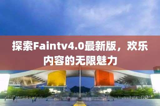 探索Faintv4.0最新版，歡樂內(nèi)容的無限魅力
