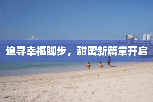 追尋幸福腳步，甜蜜新篇章開啟