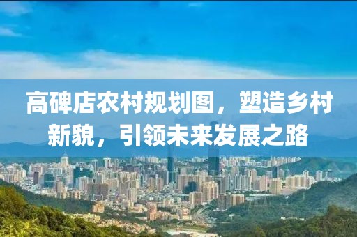 高碑店農(nóng)村規(guī)劃圖，塑造鄉(xiāng)村新貌，引領未來發(fā)展之路