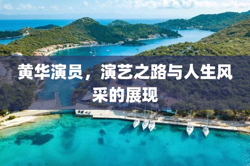 黃華演員，演藝之路與人生風采的展現(xiàn)