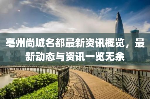 亳州尚城名都最新資訊概覽，最新動(dòng)態(tài)與資訊一覽無余