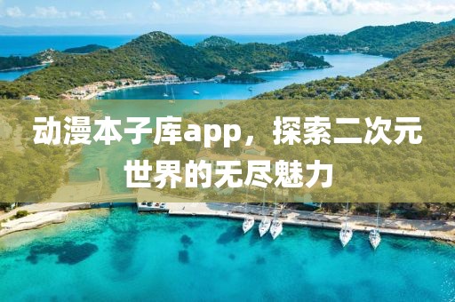 動(dòng)漫本子庫app，探索二次元世界的無盡魅力