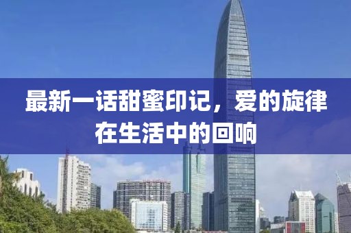 最新一話甜蜜印記，愛的旋律在生活中的回響