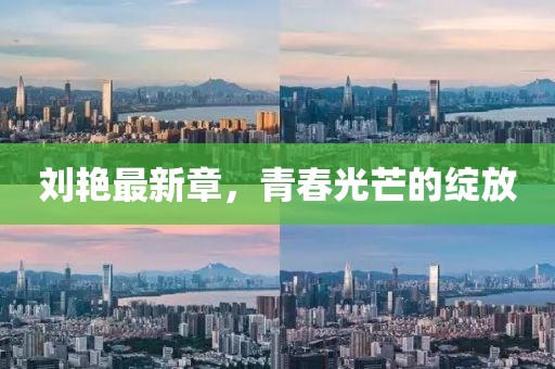 劉艷最新章，青春光芒的綻放