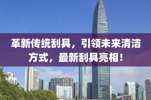 革新傳統(tǒng)刮具，引領(lǐng)未來(lái)清潔方式，最新刮具亮相！