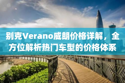 別克Verano威朗價(jià)格詳解，全方位解析熱門車型的價(jià)格體系