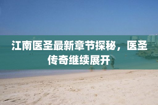 江南醫(yī)圣最新章節(jié)探秘，醫(yī)圣傳奇繼續(xù)展開
