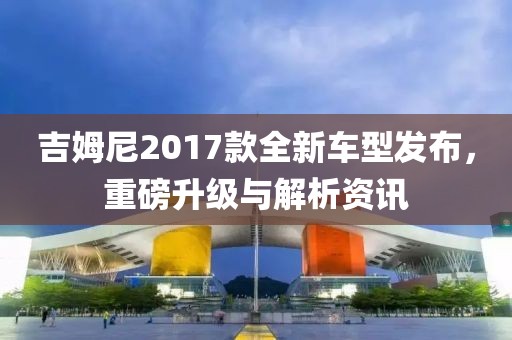 吉姆尼2017款全新車型發(fā)布，重磅升級(jí)與解析資訊