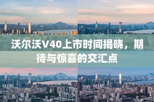沃爾沃V40上市時間揭曉，期待與驚喜的交匯點