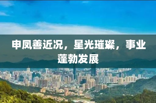 申鳳善近況，星光璀璨，事業(yè)蓬勃發(fā)展