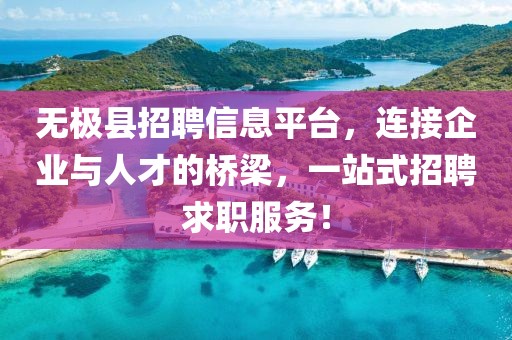 無(wú)極縣招聘信息平臺(tái)，連接企業(yè)與人才的橋梁，一站式招聘求職服務(wù)！