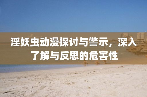 淫妖蟲(chóng)動(dòng)漫探討與警示，深入了解與反思的危害性