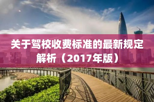 關(guān)于駕校收費(fèi)標(biāo)準(zhǔn)的最新規(guī)定解析（2017年版）