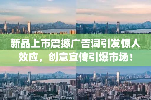 新品上市震撼廣告詞引發(fā)驚人效應(yīng)，創(chuàng)意宣傳引爆市場(chǎng)！