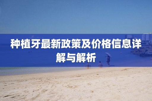 種植牙最新政策及價格信息詳解與解析