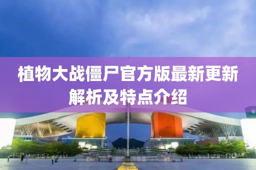 植物大戰(zhàn)僵尸官方版最新更新解析及特點(diǎn)介紹