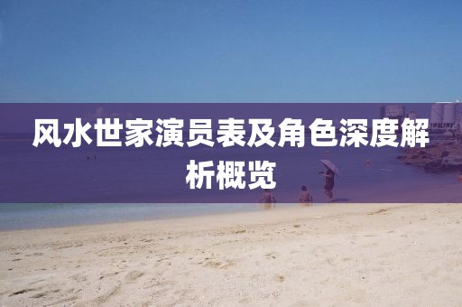 風(fēng)水世家演員表及角色深度解析概覽