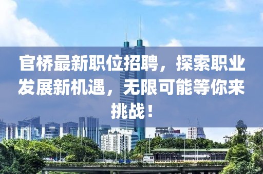 官橋最新職位招聘，探索職業(yè)發(fā)展新機(jī)遇，無限可能等你來挑戰(zhàn)！