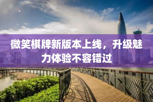 微笑棋牌新版本上線，升級(jí)魅力體驗(yàn)不容錯(cuò)過