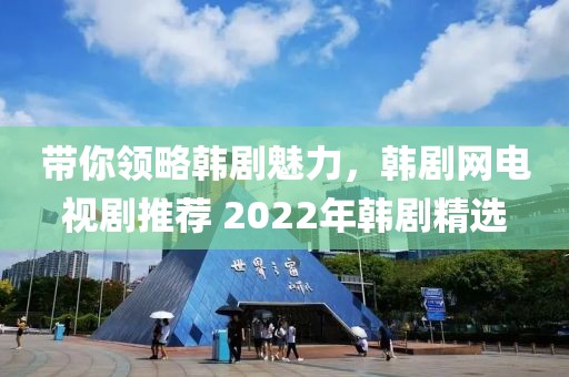 帶你領略韓劇魅力，韓劇網(wǎng)電視劇推薦 2022年韓劇精選