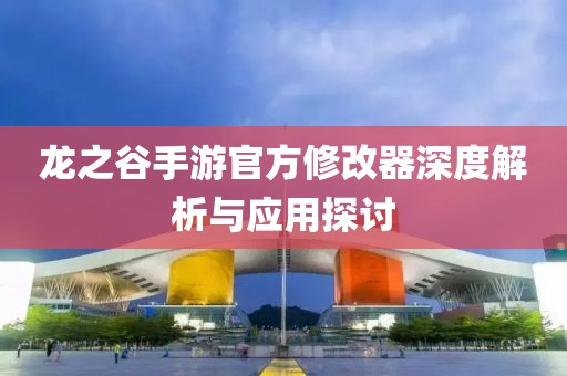 龍之谷手游官方修改器深度解析與應(yīng)用探討