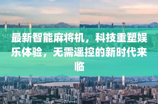 最新智能麻將機(jī)，科技重塑娛樂(lè)體驗(yàn)，無(wú)需遙控的新時(shí)代來(lái)臨