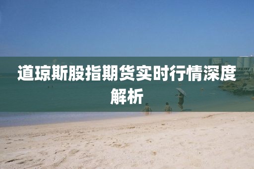 道瓊斯股指期貨實(shí)時(shí)行情深度解析